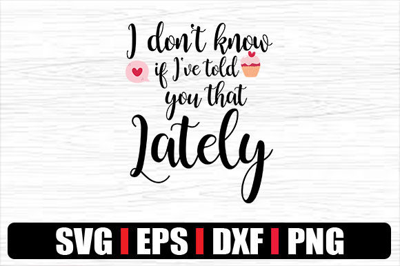I Don t Know if I ve Told You That Latel Graphics for Crafts