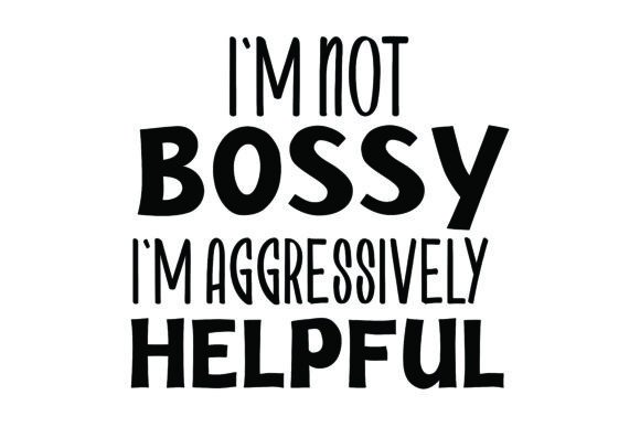 I m Not Bossy, I m Aggressively Helpful Graphics for Crafts