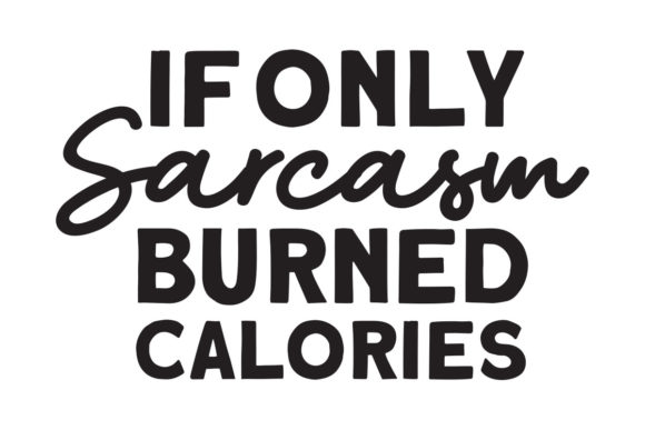 Sarcasm Burned Calories Graphics for Crafts